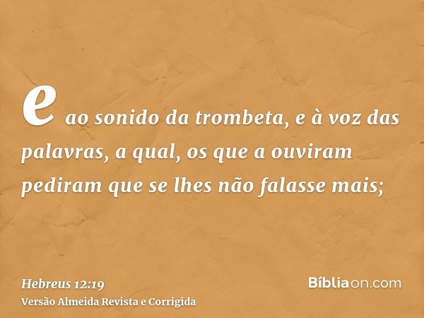 e ao sonido da trombeta, e à voz das palavras, a qual, os que a ouviram pediram que se lhes não falasse mais;