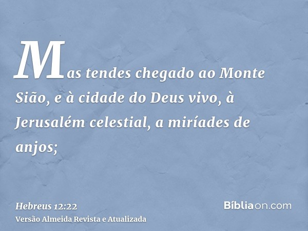 Mas tendes chegado ao Monte Sião, e à cidade do Deus vivo, à Jerusalém celestial, a miríades de anjos;