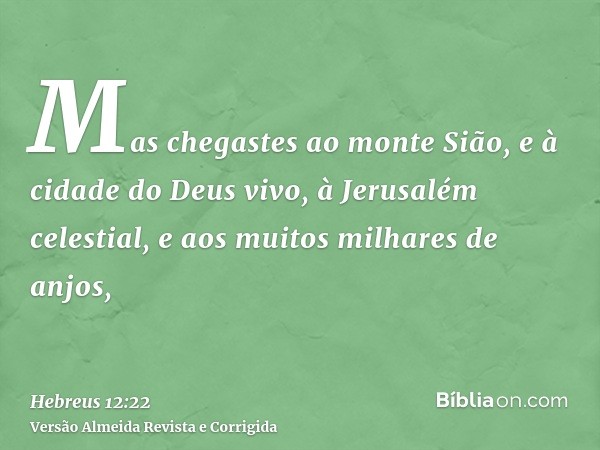 Mas chegastes ao monte Sião, e à cidade do Deus vivo, à Jerusalém celestial, e aos muitos milhares de anjos,