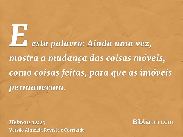 E esta palavra: Ainda uma vez, mostra a mudança das coisas móveis, como coisas feitas, para que as imóveis permaneçam.