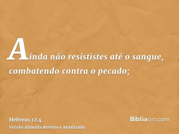 Ainda não resististes até o sangue, combatendo contra o pecado;