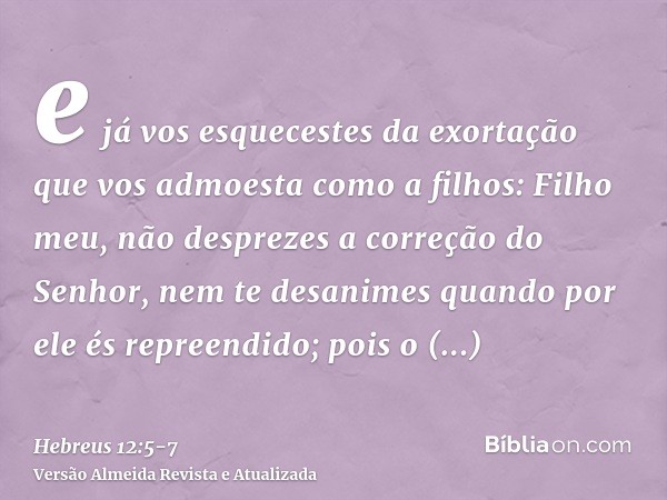 e já vos esquecestes da exortação que vos admoesta como a filhos: Filho meu, não desprezes a correção do Senhor, nem te desanimes quando por ele és repreendido;