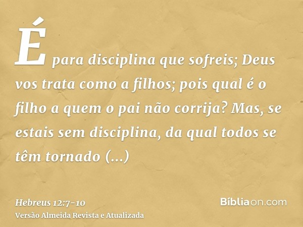 É para disciplina que sofreis; Deus vos trata como a filhos; pois qual é o filho a quem o pai não corrija?Mas, se estais sem disciplina, da qual todos se têm to