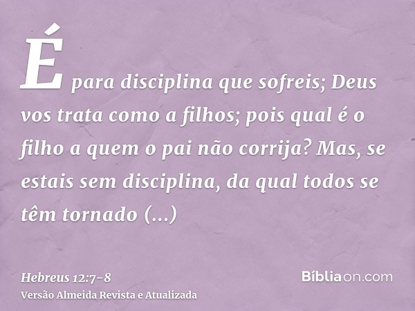 É para disciplina que sofreis; Deus vos trata como a filhos; pois qual é o filho a quem o pai não corrija?Mas, se estais sem disciplina, da qual todos se têm to