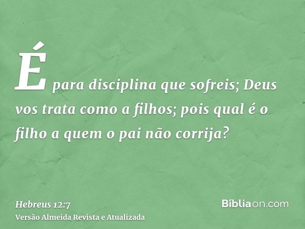 É para disciplina que sofreis; Deus vos trata como a filhos; pois qual é o filho a quem o pai não corrija?