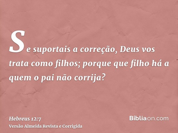 Se suportais a correção, Deus vos trata como filhos; porque que filho há a quem o pai não corrija?