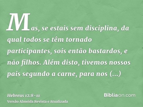 Mas, se estais sem disciplina, da qual todos se têm tornado participantes, sois então bastardos, e não filhos.Além disto, tivemos nossos pais segundo a carne, p