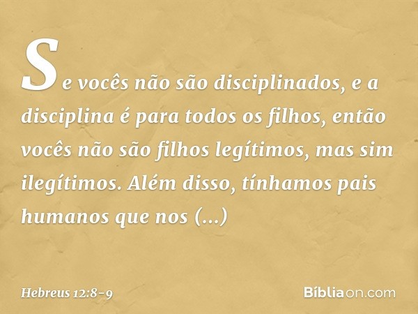 Se vocês não são disciplinados, e a disciplina é para todos os filhos, então vocês não são filhos legítimos, mas sim ilegítimos. Além disso, tínhamos pais human