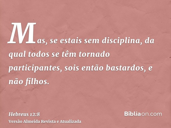 Mas, se estais sem disciplina, da qual todos se têm tornado participantes, sois então bastardos, e não filhos.