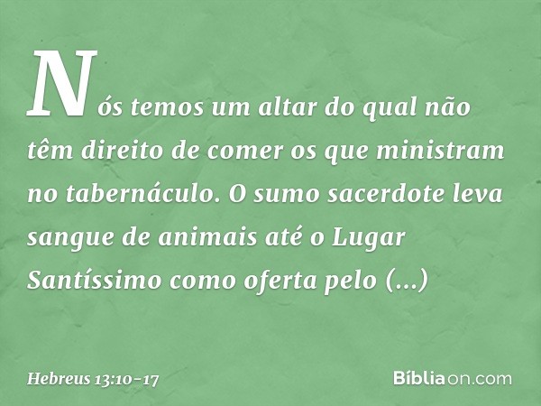 Nós temos um altar do qual não têm direito de comer os que ministram no tabernáculo. O sumo sacerdote leva sangue de animais até o Lugar Santíssimo como oferta 