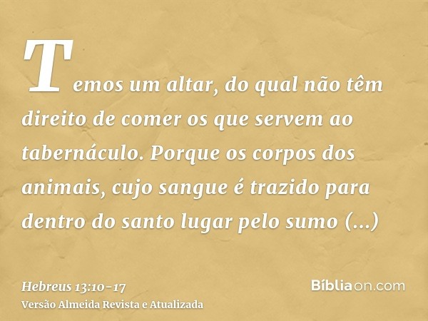 Temos um altar, do qual não têm direito de comer os que servem ao tabernáculo.Porque os corpos dos animais, cujo sangue é trazido para dentro do santo lugar pel