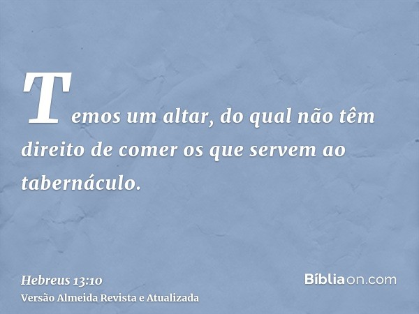 Temos um altar, do qual não têm direito de comer os que servem ao tabernáculo.