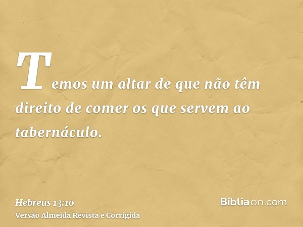 Temos um altar de que não têm direito de comer os que servem ao tabernáculo.