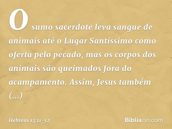 O sumo sacerdote leva sangue de animais até o Lugar Santíssimo como oferta pelo pecado, mas os corpos dos animais são queimados fora do acampamento. Assim, Jesu