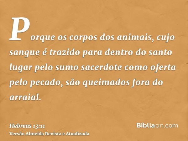 Porque os corpos dos animais, cujo sangue é trazido para dentro do santo lugar pelo sumo sacerdote como oferta pelo pecado, são queimados fora do arraial.