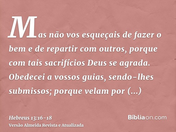 Mas não vos esqueçais de fazer o bem e de repartir com outros, porque com tais sacrifícios Deus se agrada.Obedecei a vossos guias, sendo-lhes submissos; porque 