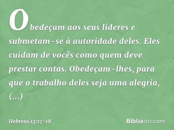 Obedeçam aos seus líderes e submetam-se à autoridade deles. Eles cuidam de vocês como quem deve prestar contas. Obedeçam-lhes, para que o trabalho deles seja um