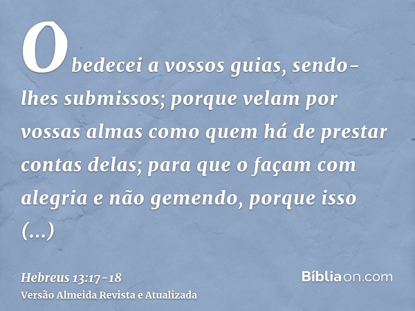 Obedecei a vossos guias, sendo-lhes submissos; porque velam por vossas almas como quem há de prestar contas delas; para que o façam com alegria e não gemendo, p