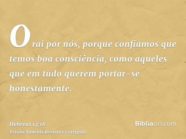 Orai por nós, porque confiamos que temos boa consciência, como aqueles que em tudo querem portar-se honestamente.