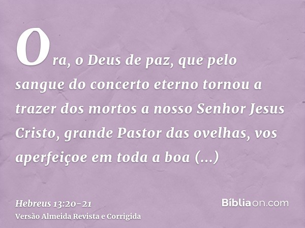 Ora, o Deus de paz, que pelo sangue do concerto eterno tornou a trazer dos mortos a nosso Senhor Jesus Cristo, grande Pastor das ovelhas,vos aperfeiçoe em toda 