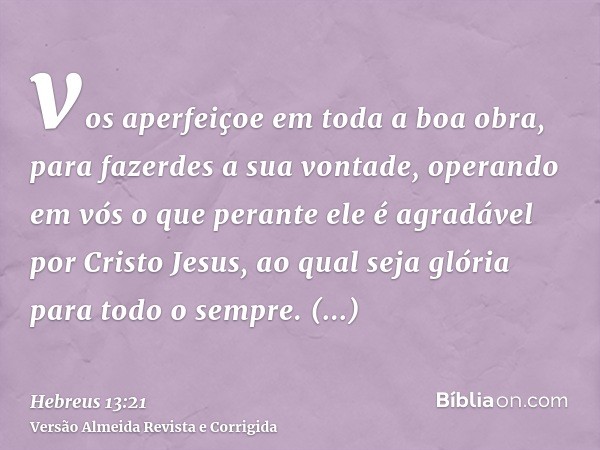 vos aperfeiçoe em toda a boa obra, para fazerdes a sua vontade, operando em vós o que perante ele é agradável por Cristo Jesus, ao qual seja glória para todo o 