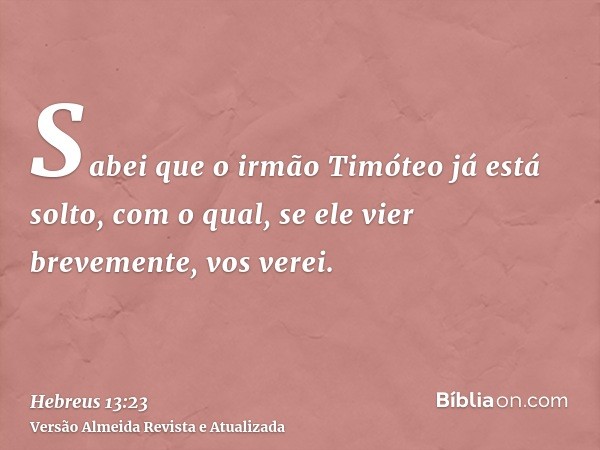 Sabei que o irmão Timóteo já está solto, com o qual, se ele vier brevemente, vos verei.