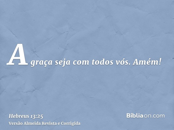 A graça seja com todos vós. Amém!