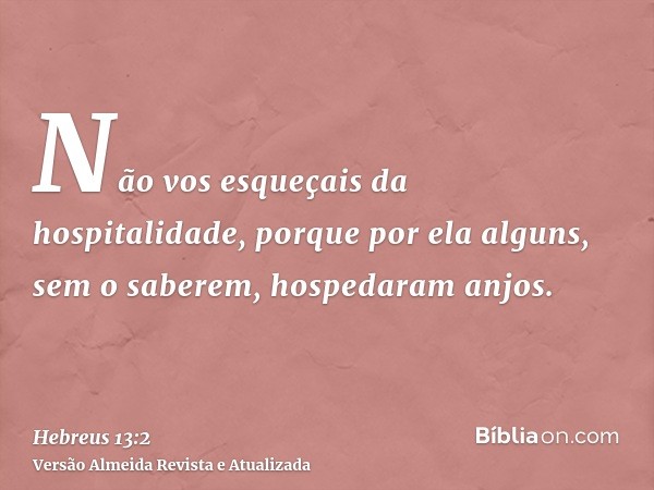 Não vos esqueçais da hospitalidade, porque por ela alguns, sem o saberem, hospedaram anjos.