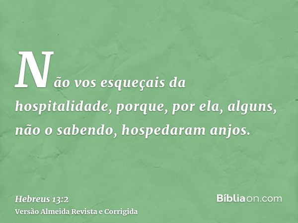 Não vos esqueçais da hospitalidade, porque, por ela, alguns, não o sabendo, hospedaram anjos.