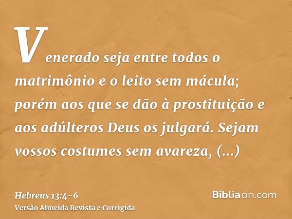 Venerado seja entre todos o matrimônio e o leito sem mácula; porém aos que se dão à prostituição e aos adúlteros Deus os julgará.Sejam vossos costumes sem avare