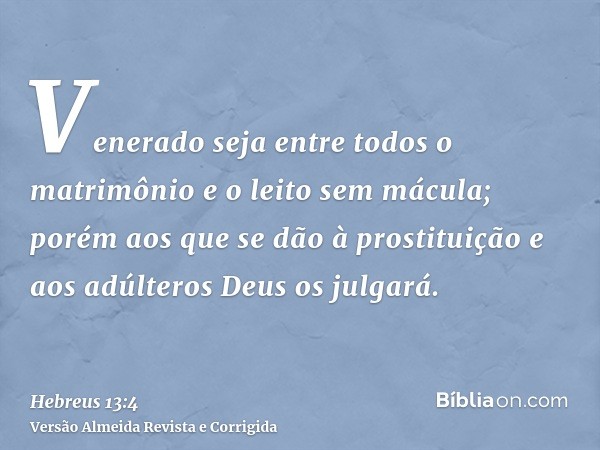 Venerado seja entre todos o matrimônio e o leito sem mácula; porém aos que se dão à prostituição e aos adúlteros Deus os julgará.