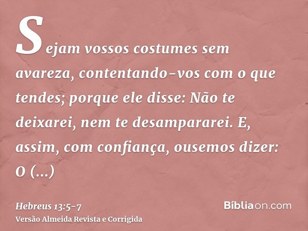 Sejam vossos costumes sem avareza, contentando-vos com o que tendes; porque ele disse: Não te deixarei, nem te desampararei.E, assim, com confiança, ousemos diz