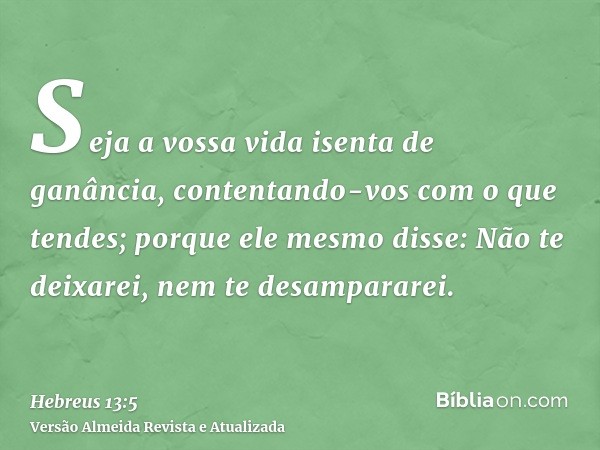 Seja a vossa vida isenta de ganância, contentando-vos com o que tendes; porque ele mesmo disse: Não te deixarei, nem te desampararei.