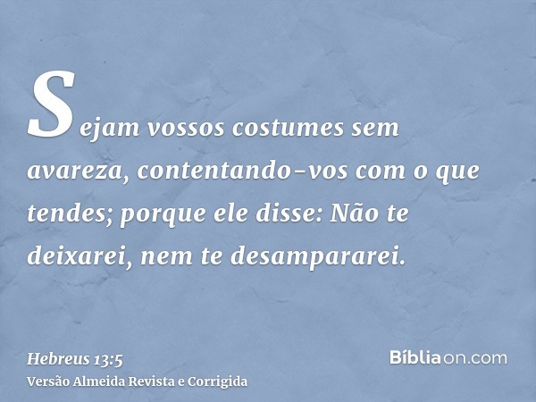 Sejam vossos costumes sem avareza, contentando-vos com o que tendes; porque ele disse: Não te deixarei, nem te desampararei.
