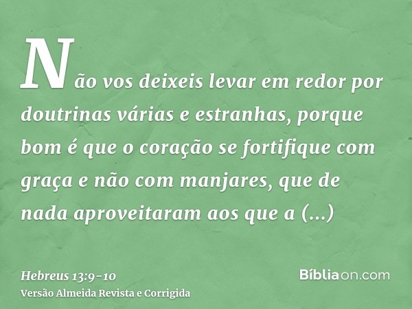 Não vos deixeis levar em redor por doutrinas várias e estranhas, porque bom é que o coração se fortifique com graça e não com manjares, que de nada aproveitaram