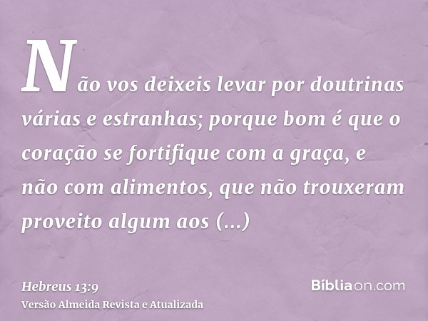 Não vos deixeis levar por doutrinas várias e estranhas; porque bom é que o coração se fortifique com a graça, e não com alimentos, que não trouxeram proveito al