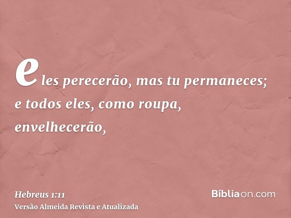 eles perecerão, mas tu permaneces; e todos eles, como roupa, envelhecerão,