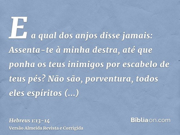 E a qual dos anjos disse jamais: Assenta-te à minha destra, até que ponha os teus inimigos por escabelo de teus pés?Não são, porventura, todos eles espíritos mi