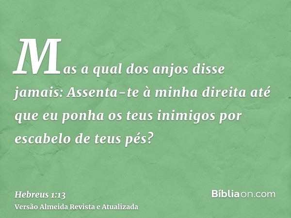 Mas a qual dos anjos disse jamais: Assenta-te à minha direita até que eu ponha os teus inimigos por escabelo de teus pés?