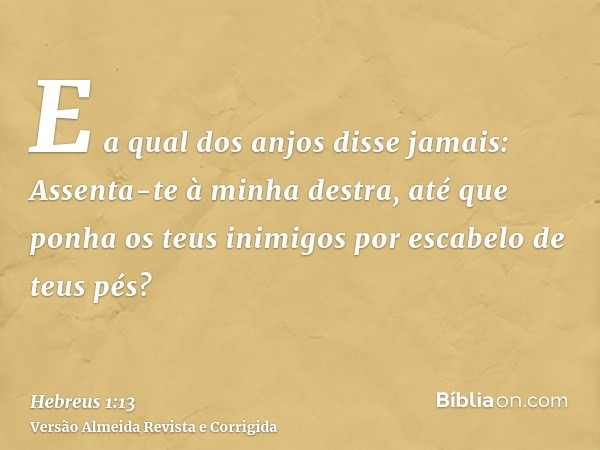 E a qual dos anjos disse jamais: Assenta-te à minha destra, até que ponha os teus inimigos por escabelo de teus pés?