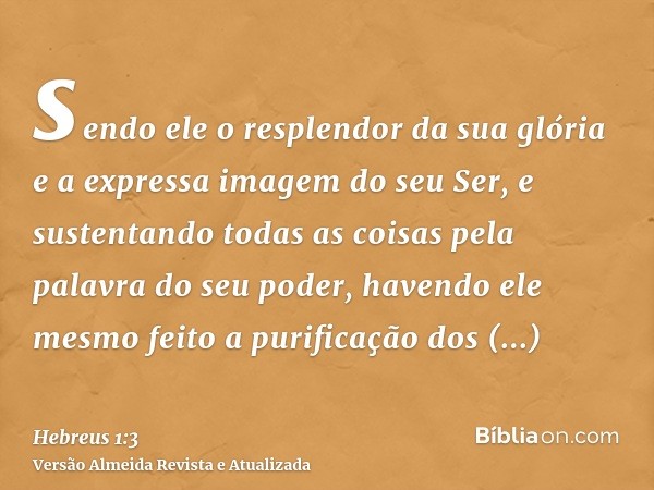 sendo ele o resplendor da sua glória e a expressa imagem do seu Ser, e sustentando todas as coisas pela palavra do seu poder, havendo ele mesmo feito a purifica