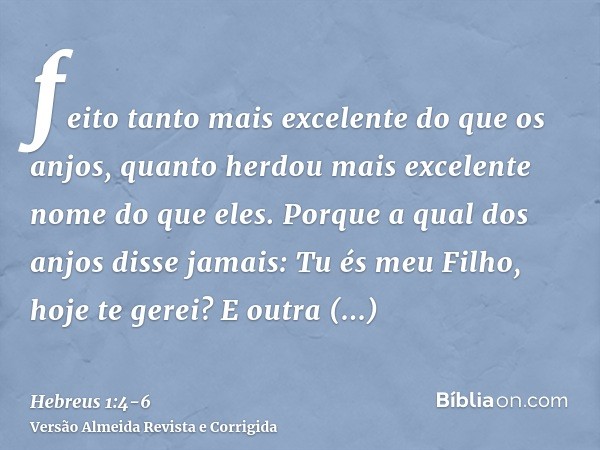 feito tanto mais excelente do que os anjos, quanto herdou mais excelente nome do que eles.Porque a qual dos anjos disse jamais: Tu és meu Filho, hoje te gerei? 