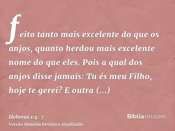 feito tanto mais excelente do que os anjos, quanto herdou mais excelente nome do que eles.Pois a qual dos anjos disse jamais: Tu és meu Filho, hoje te gerei? E 