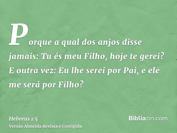 Porque a qual dos anjos disse jamais: Tu és meu Filho, hoje te gerei? E outra vez: Eu lhe serei por Pai, e ele me será por Filho?