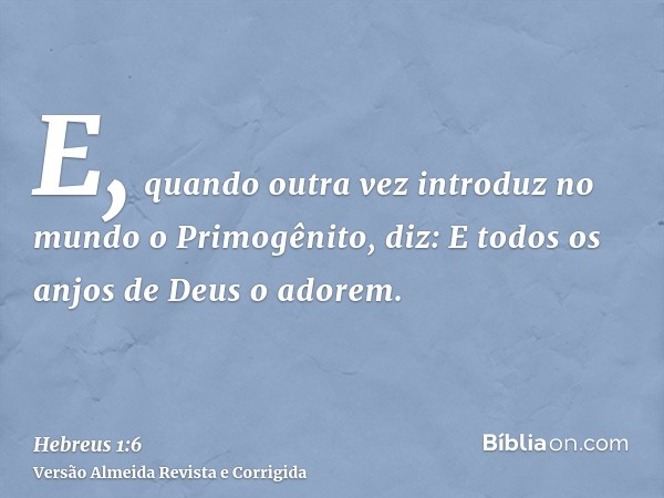 E, quando outra vez introduz no mundo o Primogênito, diz: E todos os anjos de Deus o adorem.