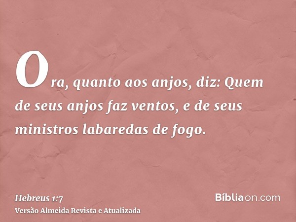 Ora, quanto aos anjos, diz: Quem de seus anjos faz ventos, e de seus ministros labaredas de fogo.