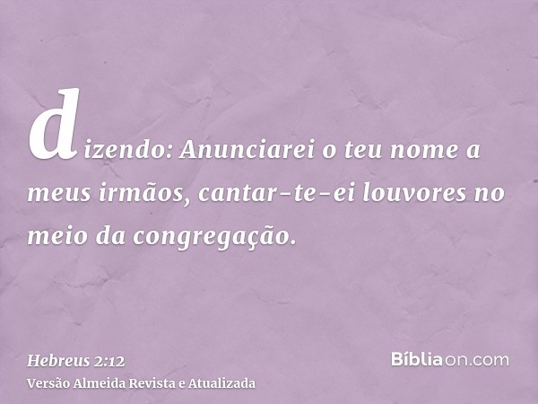 dizendo: Anunciarei o teu nome a meus irmãos, cantar-te-ei louvores no meio da congregação.