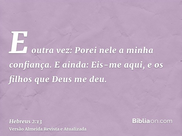 E outra vez: Porei nele a minha confiança. E ainda: Eis-me aqui, e os filhos que Deus me deu.