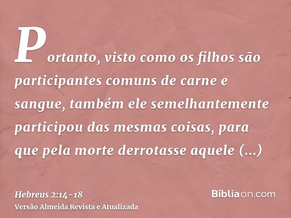 Portanto, visto como os filhos são participantes comuns de carne e sangue, também ele semelhantemente participou das mesmas coisas, para que pela morte derrotas