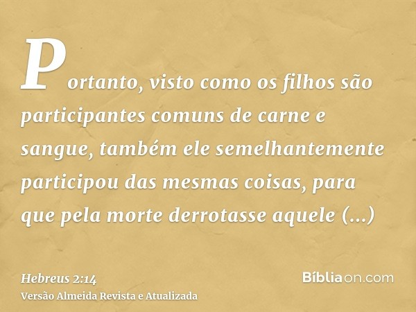 Portanto, visto como os filhos são participantes comuns de carne e sangue, também ele semelhantemente participou das mesmas coisas, para que pela morte derrotas